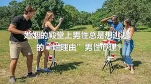 婚姻的殿堂上男性总是想逃避的“烂理由”男性心理