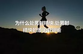 为什么处男射精快,处男射精快的原因有哪些