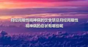 月经周期性精神病的饮食禁忌月经周期性精神病的症状有哪些呢