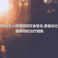 了解反社会人格障碍的饮食禁忌,重视反社会人格障碍的治疗措施