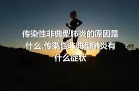 传染性非典型肺炎的原因是什么,传染性非典型肺炎有什么症状