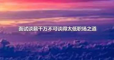 面试谈薪千万不可谈得太低职场之道