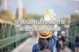 穿对高跟鞋达到瘦腿修整腿型的效果职场健康