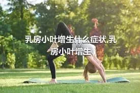 乳房小叶增生什么症状,乳房小叶增生