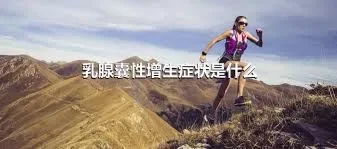 乳腺囊性增生症状是什么