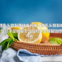 女性乳头皲裂用什么药呢女性乳头皲裂的饮食禁忌手足皲裂怎么应对手足皲裂治疗偏方