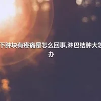 腋下肿块有疼痛是怎么回事,淋巴结肿大怎么办