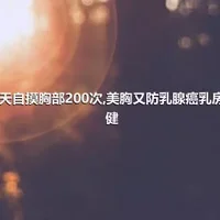 每天自摸胸部200次,美胸又防乳腺癌乳房保健