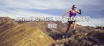 你有幽闭恐怖症吗,如何治疗幽闭恐惧症