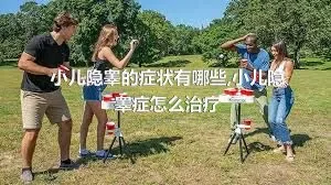 小儿隐睾的症状有哪些,小儿隐睾症怎么治疗