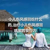 小儿伤风感冒吃什么药,治疗小儿伤风感冒咳嗽的食疗方