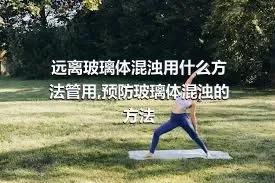 远离玻璃体混浊用什么方法管用,预防玻璃体混浊的方法