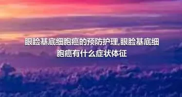 眼睑基底细胞癌的预防护理,眼脸基底细胞癌有什么症状体征