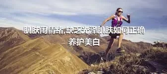 肌肤闹情绪,缺乏光泽肌肤如何正确养护美白