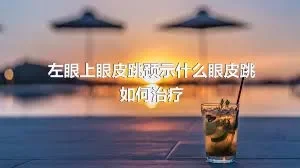 左眼上眼皮跳预示什么眼皮跳如何治疗