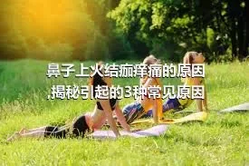 鼻子上火结痂痒痛的原因,揭秘引起的3种常见原因