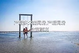 产后多久能同房,产后同房注意事项