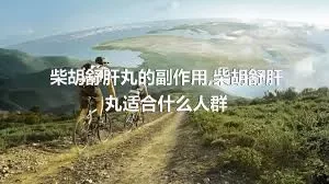 柴胡舒肝丸的副作用,柴胡舒肝丸适合什么人群