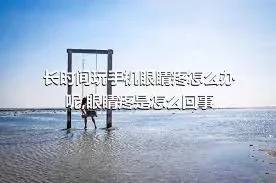 长时间玩手机眼睛疼怎么办呢,眼睛疼是怎么回事