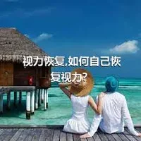 视力恢复,如何自己恢复视力？