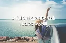 新生儿为什么老吐奶,新生儿吐奶怎么处理