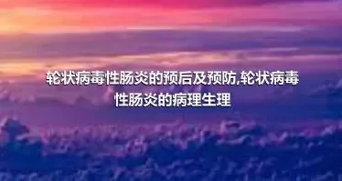 轮状病毒性肠炎的预后及预防,轮状病毒性肠炎的病理生理