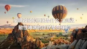 尘螨过敏的原因是什么,尘螨过敏性哮喘的症状是怎样的