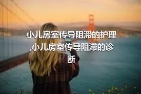 小儿房室传导阻滞的护理,小儿房室传导阻滞的诊断