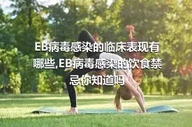 EB病毒感染的临床表现有哪些,EB病毒感染的饮食禁忌你知道吗