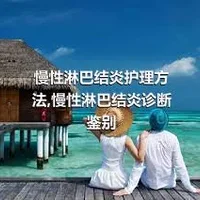 慢性淋巴结炎护理方法,慢性淋巴结炎诊断鉴别