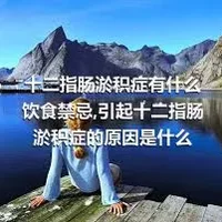 十二指肠淤积症有什么饮食禁忌,引起十二指肠淤积症的原因是什么