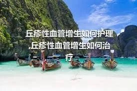 丘疹性血管增生如何护理,丘疹性血管增生如何治疗