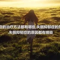 失眠抑郁症的治疗方法都有哪些,失眠抑郁症的危害是什么,失眠抑郁症的原因都有哪些