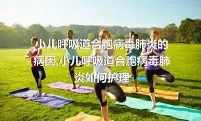 小儿呼吸道合胞病毒肺炎的病因,小儿呼吸道合胞病毒肺炎如何护理