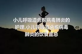 小儿呼吸道合胞病毒肺炎的护理,小儿呼吸道合胞病毒肺炎的饮食宜忌