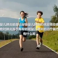 婴儿肺炎能自己好吗婴儿肺炎的病因哪些食物对肺炎孩子有帮助呢婴儿肺炎的治疗偏方有什么呢