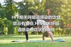 HIV相关呼吸道感染的饮食禁忌有哪些,HIV相关呼吸道感染的症状有哪些