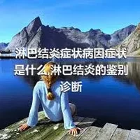 淋巴结炎症状病因症状是什么,淋巴结炎的鉴别诊断