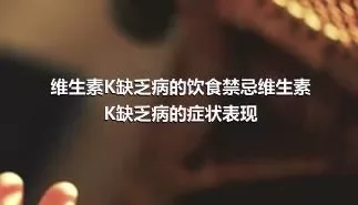 维生素K缺乏病的饮食禁忌维生素K缺乏病的症状表现