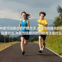 淋菌性结膜炎的护理方法,淋菌性结膜炎的病因是什么,淋菌性结膜炎的治疗方法是什么