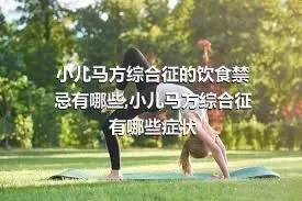 小儿马方综合征的饮食禁忌有哪些,小儿马方综合征有哪些症状