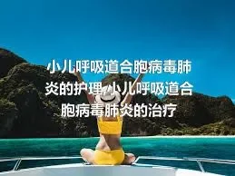 小儿呼吸道合胞病毒肺炎的护理,小儿呼吸道合胞病毒肺炎的治疗