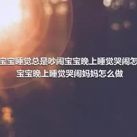 2岁宝宝睡觉总是吵闹宝宝晚上睡觉哭闹怎么办宝宝晚上睡觉哭闹妈妈怎么做