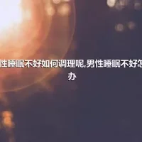 男性睡眠不好如何调理呢,男性睡眠不好怎么办