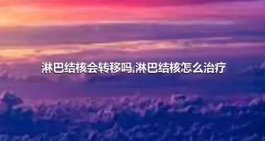 淋巴结核会转移吗,淋巴结核怎么治疗