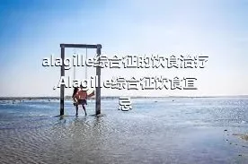 alagille综合征的饮食治疗,Alagille综合征饮食宜忌