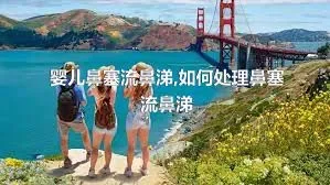 婴儿鼻塞流鼻涕,如何处理鼻塞流鼻涕