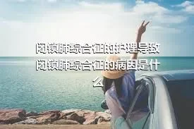 闭锁肺综合征的护理导致闭锁肺综合征的病因是什么