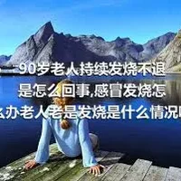 90岁老人持续发烧不退是怎么回事,感冒发烧怎么办老人老是发烧是什么情况呢