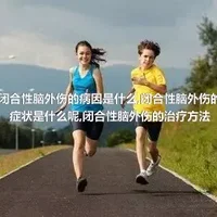 闭合性脑外伤的病因是什么,闭合性脑外伤的症状是什么呢,闭合性脑外伤的治疗方法